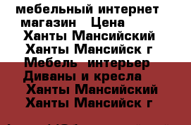 мебельный интернет - магазин › Цена ­ 647 - Ханты-Мансийский, Ханты-Мансийск г. Мебель, интерьер » Диваны и кресла   . Ханты-Мансийский,Ханты-Мансийск г.